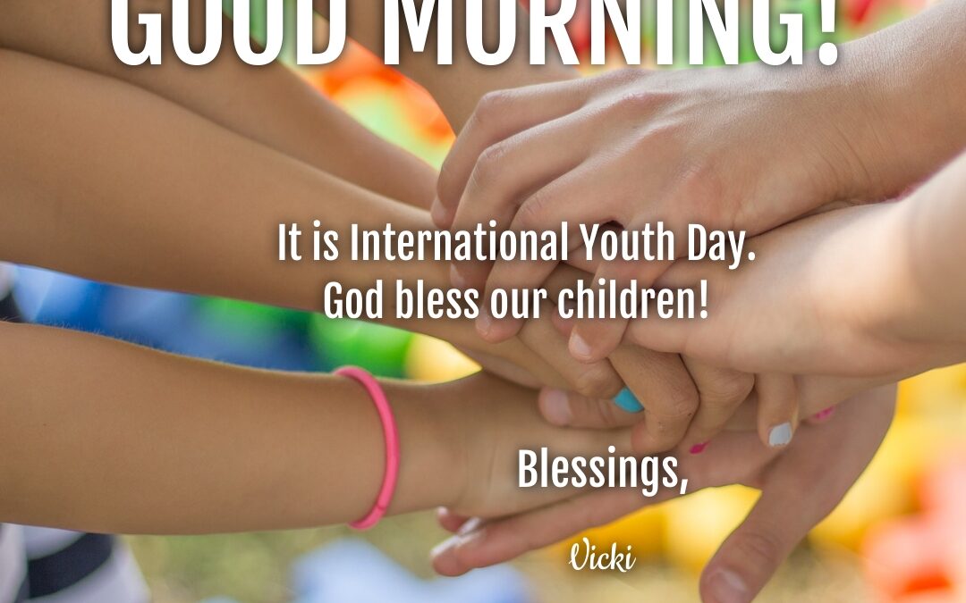 Good Morning:  It’s International Youth Day!