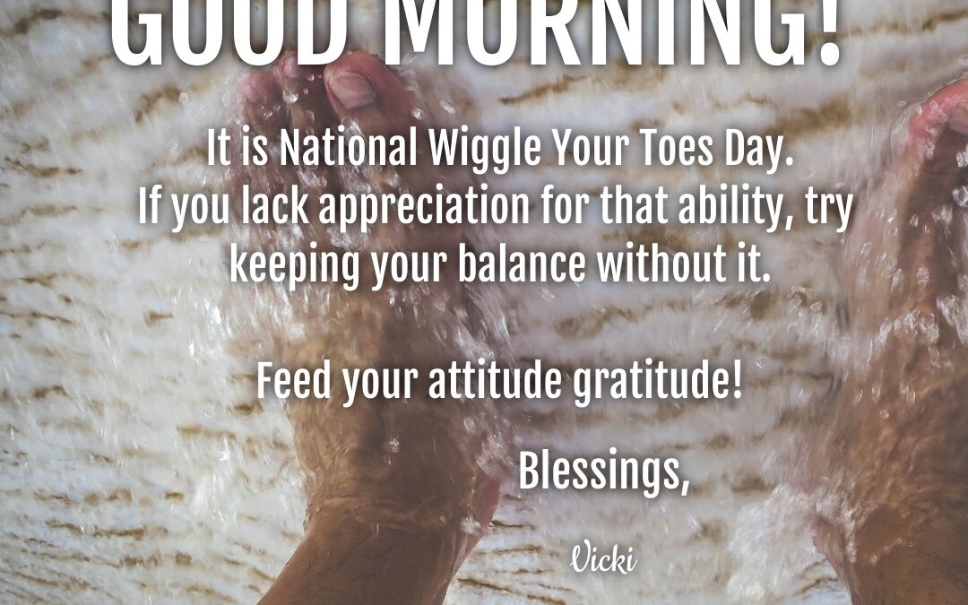 Good Morning:  It’s National Wiggle Your Toes Day!