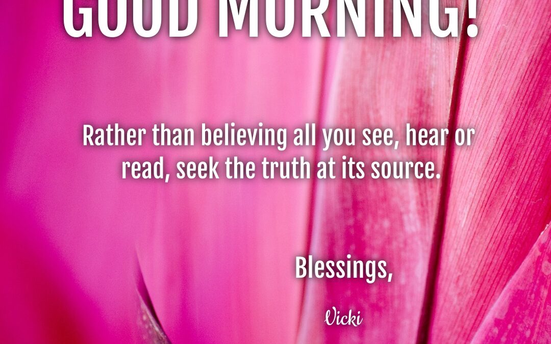 Good Morning:  Seek Truth at the Source